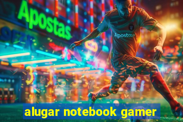 alugar notebook gamer